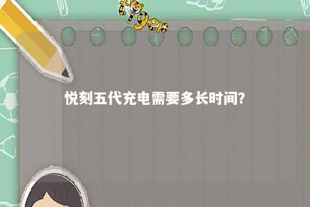 悦刻五代充电需要多长时间	？ 